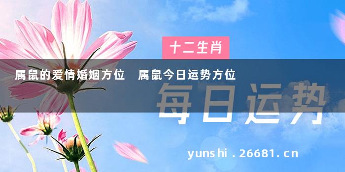 属鼠的爱情婚姻方位 属鼠今日运势方位